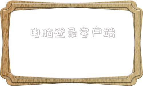电脑登录客户端客户端电脑版下载-第1张图片-太平洋在线下载