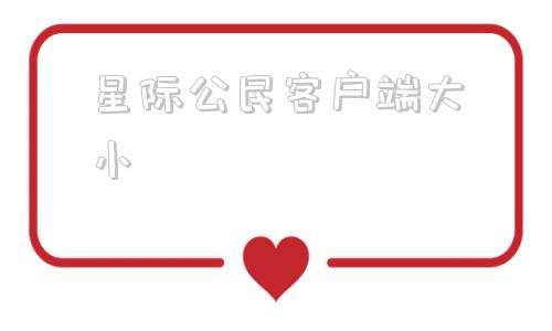 星际公民客户端大小星际公民官网下载地址