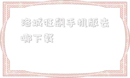 洛城狂飙手机版去哪下载手机版的狂龙怒斩怎么下载到电脑上-第1张图片-太平洋在线下载