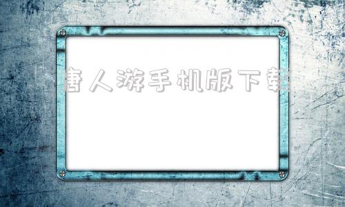 唐人游手机版下载芜湖唐人游大厅下载-第1张图片-太平洋在线下载